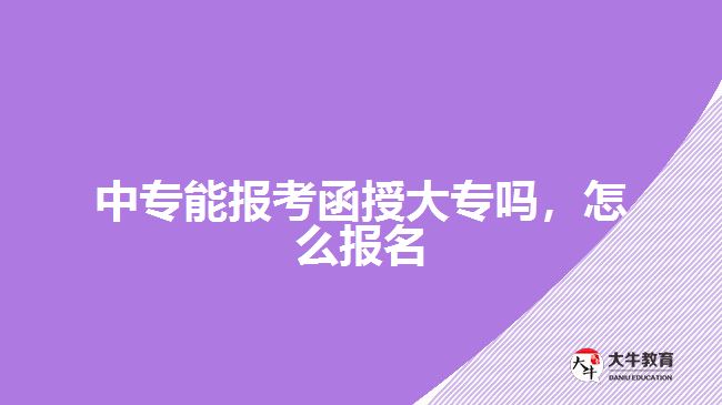 中專能報(bào)考函授大專嗎，怎么報(bào)名