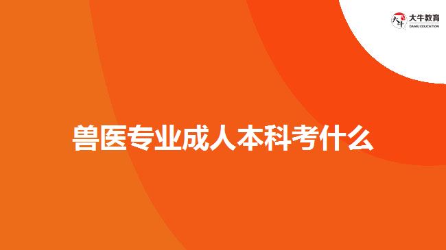 獸醫(yī)專業(yè)成人本科考什么