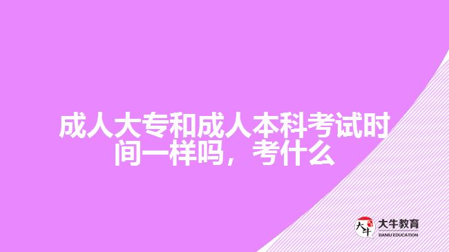 成人大專和成人本科考試時間一樣嗎，考什么