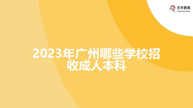 2023年廣州哪些學(xué)校招收成人本科