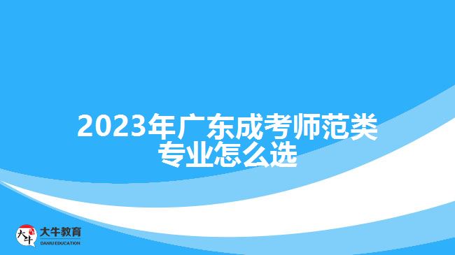 2023年廣東成考師范類(lèi)專(zhuān)業(yè)怎么選