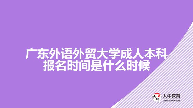 廣東外語外貿(mào)大學(xué)成人本科報名時間是什么時候