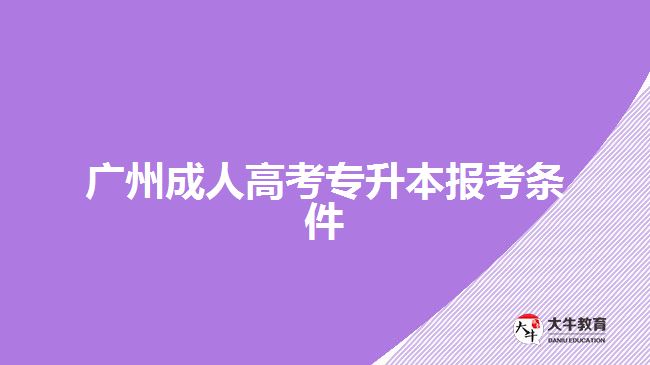 廣州成人高考專(zhuān)升本報(bào)考條件