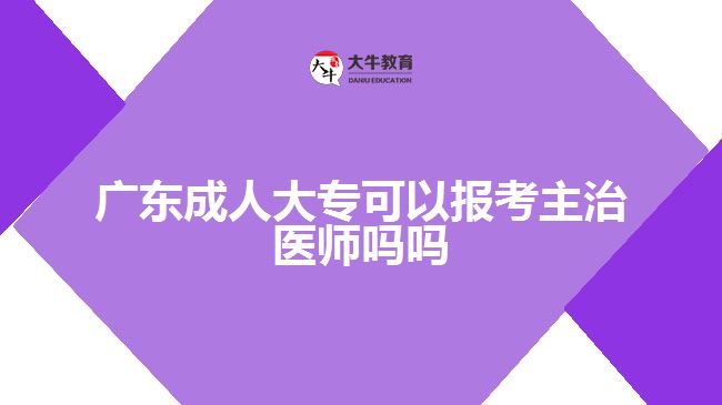 廣東成人大專可以報(bào)考主治醫(yī)師嗎嗎