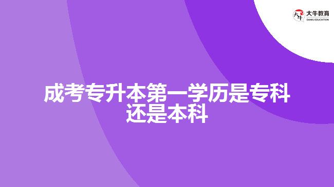 成考專升本第一學歷是?？七€是本科