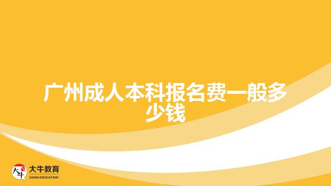 廣州成人本科報(bào)名費(fèi)一般多少錢