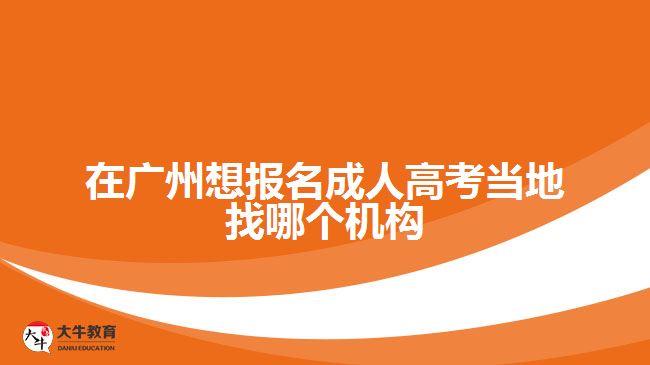 在廣州想報名成人高考當?shù)卣夷膫€機構(gòu)