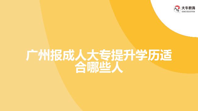 廣州報成人大專提升學歷適合哪些人