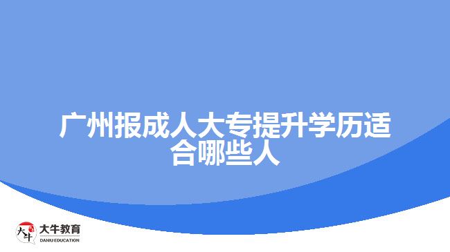 廣州報(bào)成人大專提升學(xué)歷適合哪些人