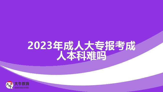 2023年成人大專報(bào)考成人本科難嗎