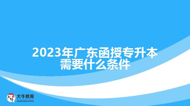 2023年廣東函授專升本需要什么條件