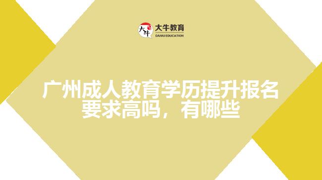 廣州成人教育學(xué)歷提升報(bào)名要求高嗎，有哪些