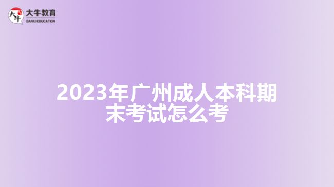 2023年廣州成人本科期末考試怎么考