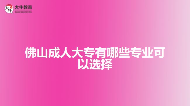 佛山成人大專有哪些專業(yè)可以選擇