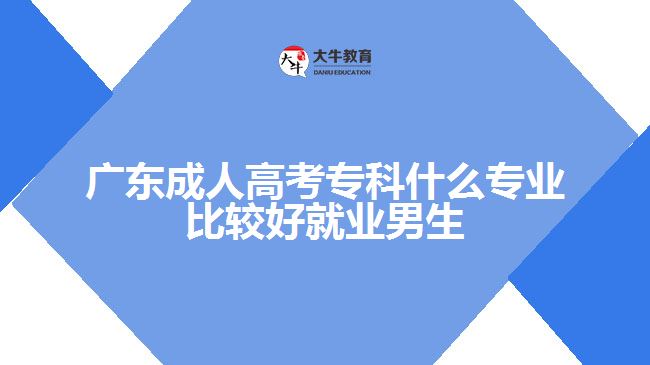 廣東成人高考?？剖裁磳I(yè)比較好就業(yè)男生