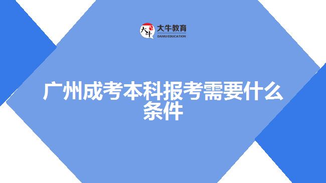 廣州成考本科報(bào)考需要什么條件