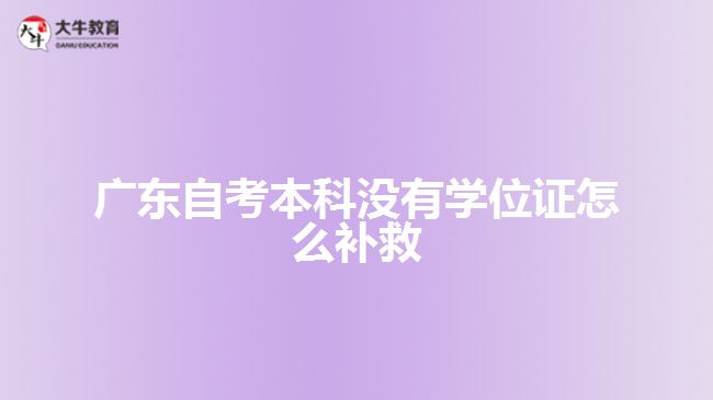 廣東自考本科沒有學(xué)位證怎么補(bǔ)救