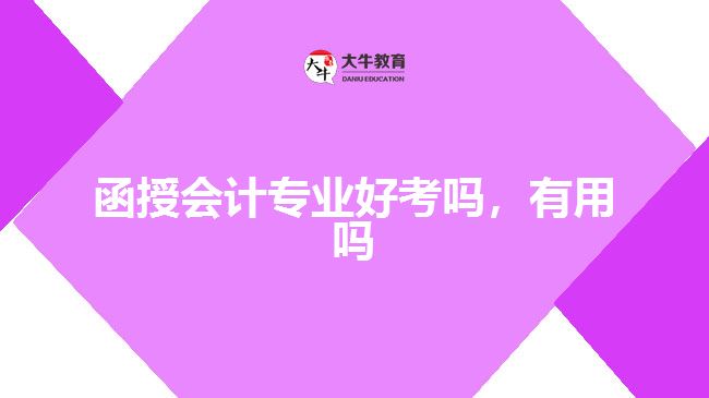 函授會計專業(yè)好考嗎，有用嗎