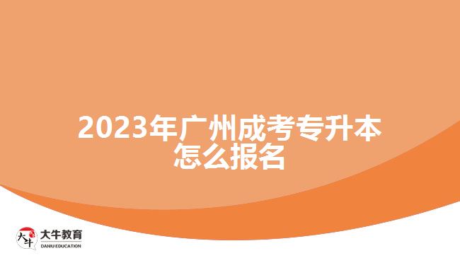 2023年廣州成考專(zhuān)升本怎么報(bào)名