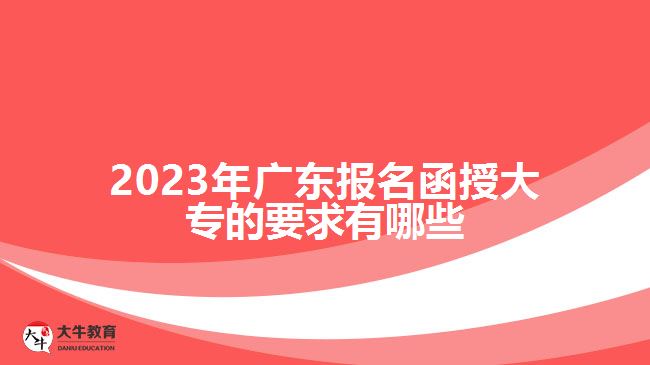 2023年廣東報(bào)名函授大專(zhuān)的要求有哪些