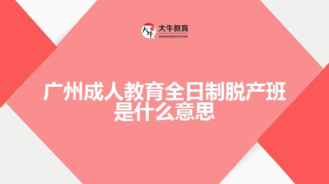 廣州成人教育全日制脫產(chǎn)班是什么意思