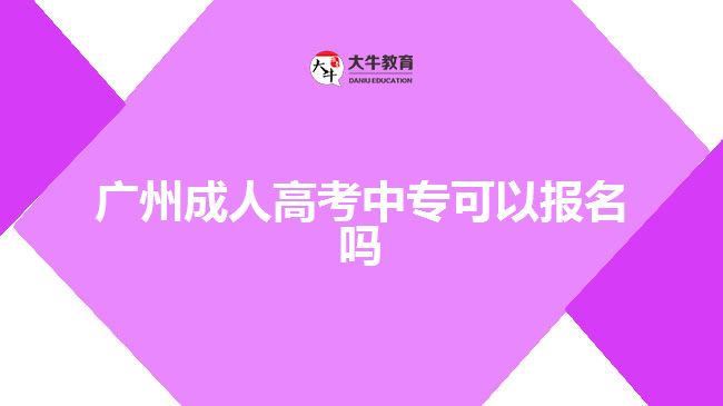 廣州成人高考中?？梢詧?bào)名嗎