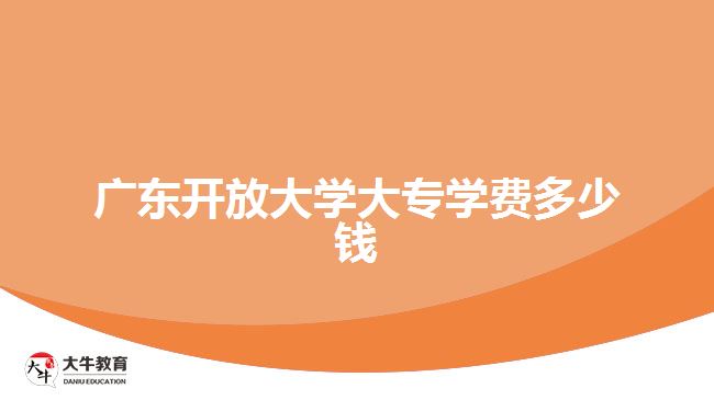 廣東開放大學(xué)大專學(xué)費(fèi)多少錢