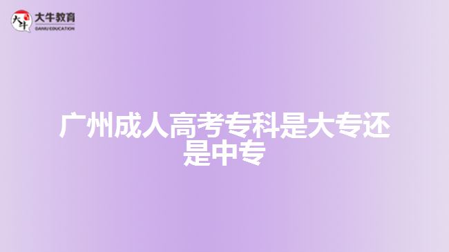 廣州成人高考?？剖谴髮＿€是中專