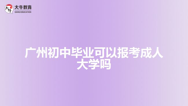 廣州初中畢業(yè)可以報(bào)考成人大學(xué)嗎