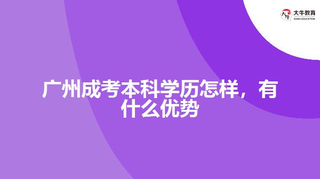 廣州成考本科學歷怎樣，有什么優(yōu)勢