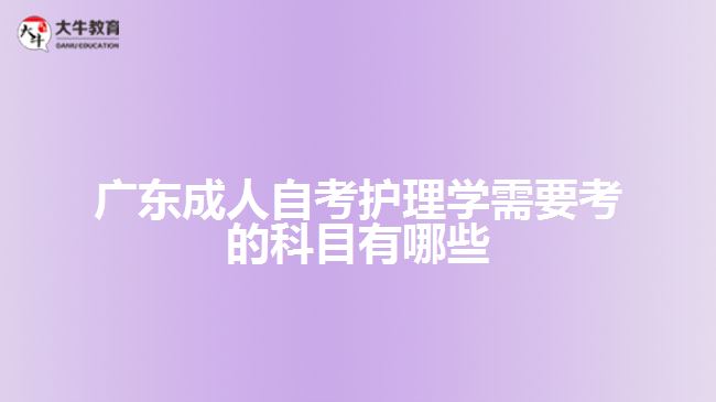 廣東成人自考護理學(xué)需要考的科目有哪些