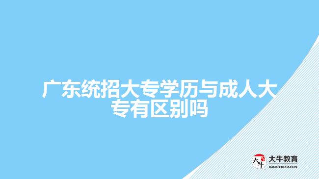 廣東統(tǒng)招大專學(xué)歷與成人大專有區(qū)別嗎