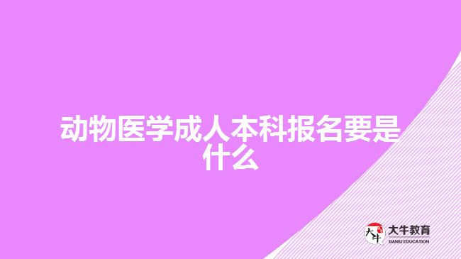 動物醫(yī)學(xué)成人本科報名要是什么