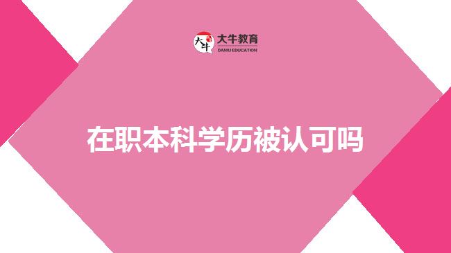 在職本科學歷被認可嗎