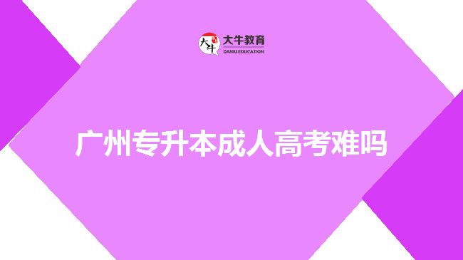 廣州專(zhuān)升本成人高考難嗎