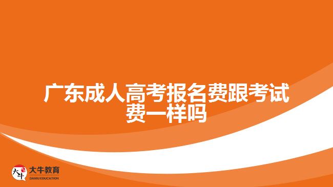 廣東成人高考報名費(fèi)跟考試費(fèi)一樣嗎