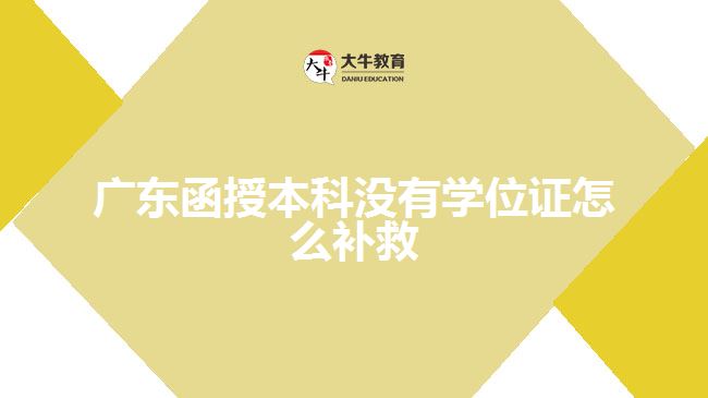 廣東函授本科沒有學(xué)位證怎么補(bǔ)救