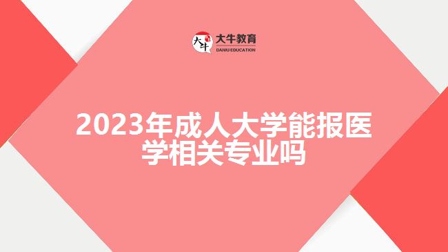 2023年成人大學(xué)能報(bào)醫(yī)學(xué)相關(guān)專(zhuān)業(yè)嗎