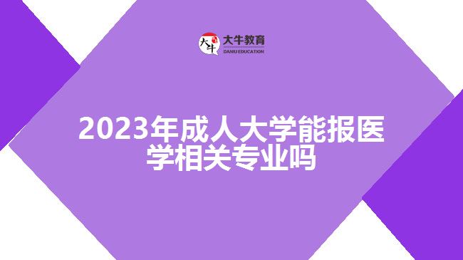 2023年成人大學(xué)能報醫(yī)學(xué)相關(guān)專業(yè)嗎