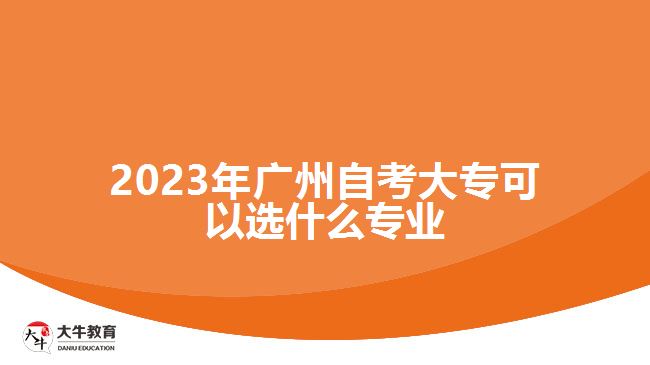 2023年廣州自考大?？梢赃x什么專業(yè)