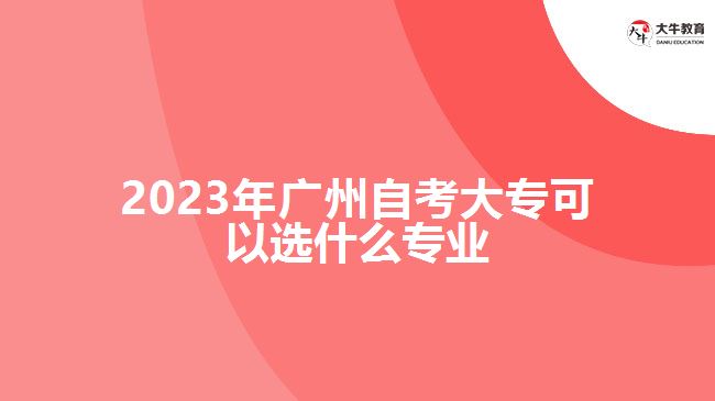 2023年廣州自考大?？梢赃x什么專業(yè)