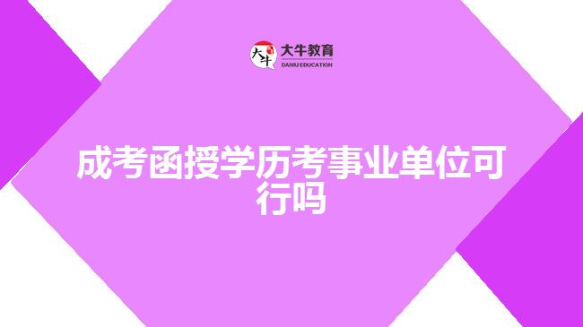 成考函授學(xué)歷考事業(yè)單位可行嗎