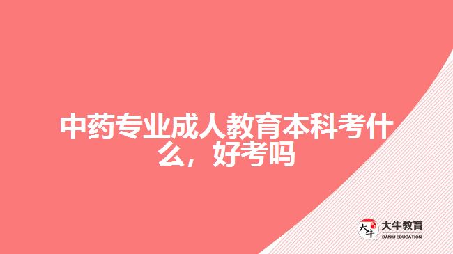 中藥專業(yè)成人教育本科考什么，好考嗎