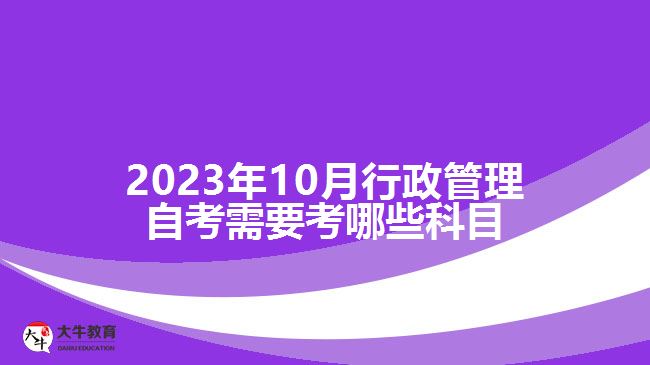 2023年10月行政管理自考需要考哪些科目