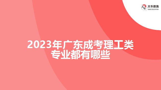 2023年廣東成考理工類專業(yè)都有哪些