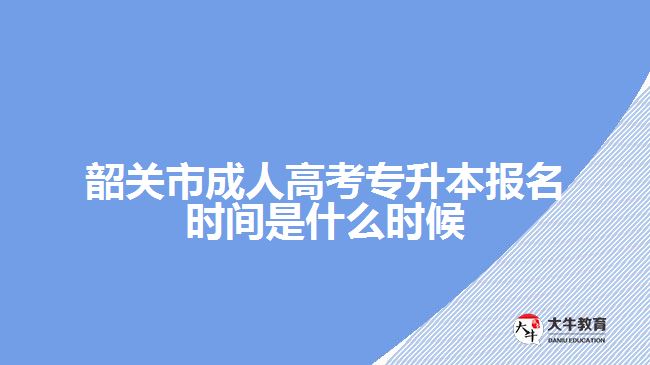 韶關(guān)市成人高考專升本報名時間是什么時候