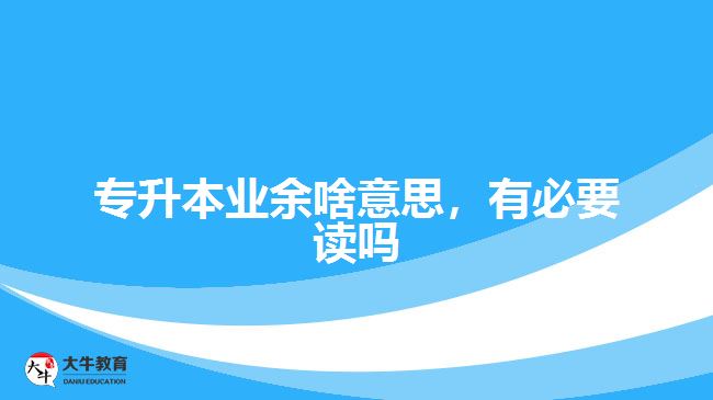 專升本業(yè)余啥意思，有必要讀嗎