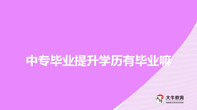 中專畢業(yè)提升學(xué)歷有畢業(yè)嘛