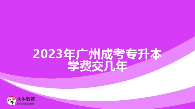 2023年廣州成考專升本學(xué)費(fèi)交幾年