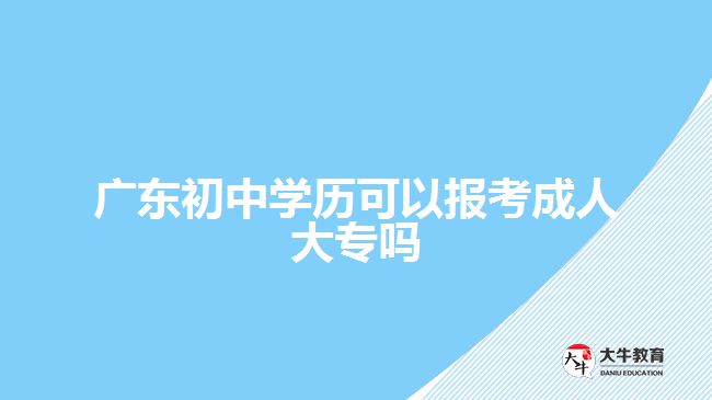 廣東初中學(xué)歷可以報(bào)考成人大專嗎